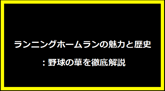 ランニングホームランの魅力と歴史：野球の華を徹底解説