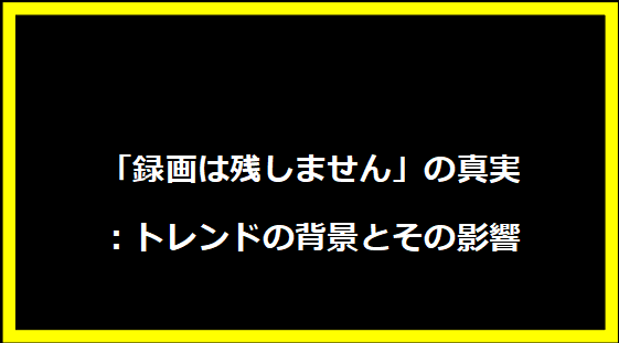 「録画は残しません」の真実：トレンドの背景とその影響