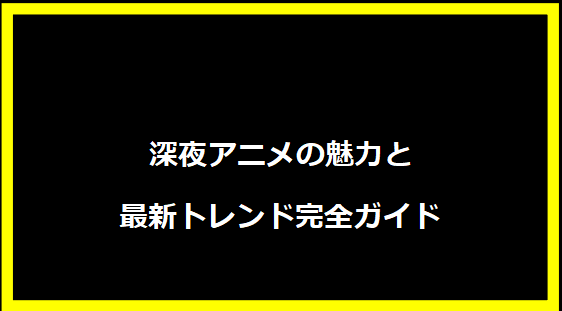 深夜アニメの魅力と最新トレンド完全ガイド