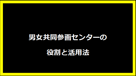 男女共同参画センターの役割と活用法