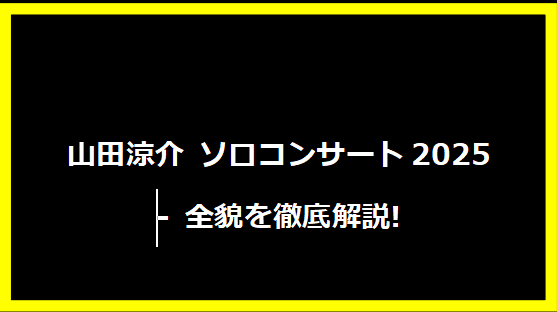 山田涼介 ソロコンサート2025 - 全貌を徹底解説!