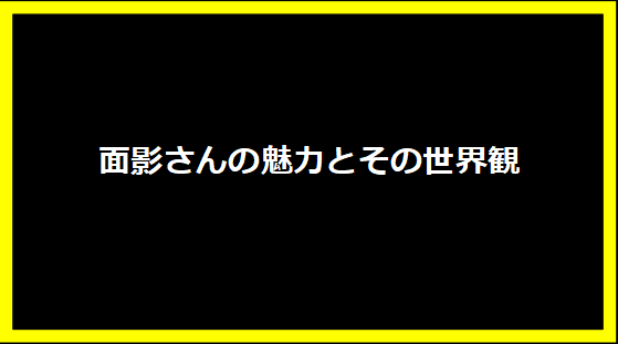 面影さんの魅力とその世界観