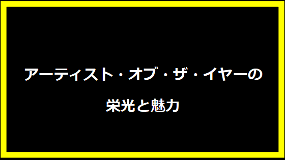 アーティスト・オブ・ザ・イヤーの栄光と魅力