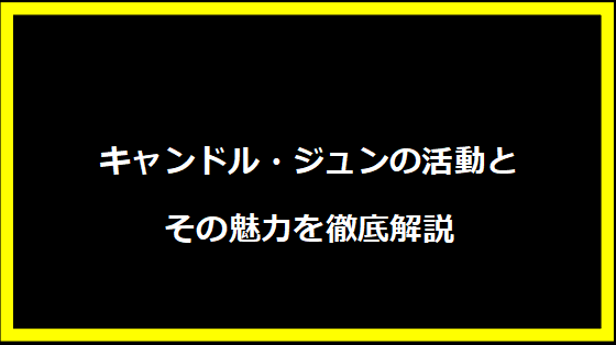 キャンドル・ジュンの活動とその魅力を徹底解説
