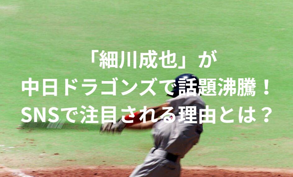 「細川成也」が中日ドラゴンズで話題沸騰！SNSで注目される理由とは？