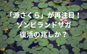 「源さくら」が再注目！ゾンビランドサガ復活の兆しか？