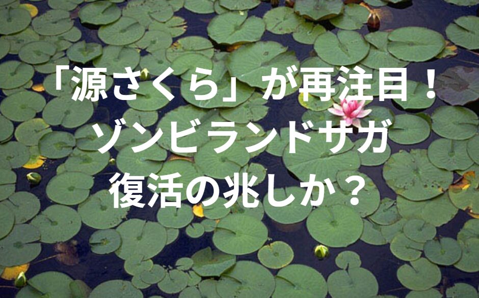 「源さくら」が再注目！ゾンビランドサガ復活の兆しか？