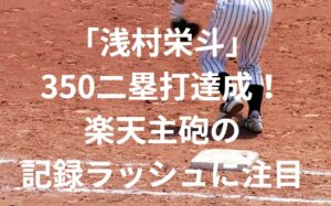 「浅村栄斗」350二塁打達成！楽天主砲の記録ラッシュに注目