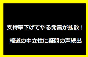 支持率下げてやる発言が拡散！報道の中立性に疑問の声続出
