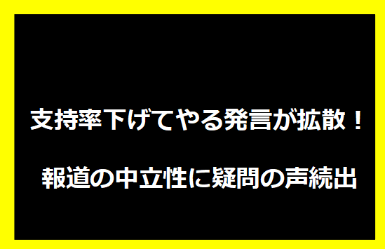 支持率下げてやる発言が拡散！報道の中立性に疑問の声続出
