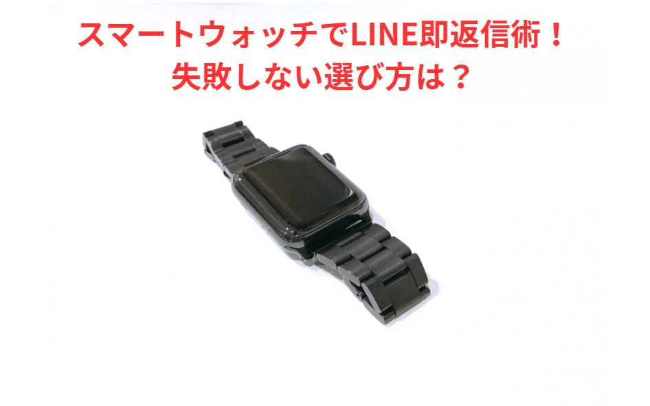 スマートウォッチでLINE即返信術！失敗しない選び方は？