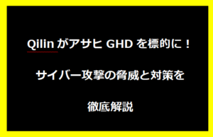 QilinがアサヒGHDを標的に！サイバー攻撃の脅威と対策を徹底解説