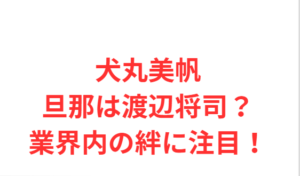 犬丸美帆旦那は渡辺将司?業界内の絆に注目!