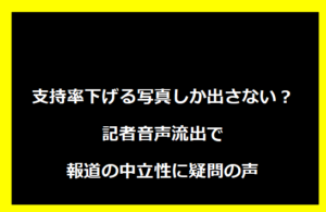 支持率下げる写真しか出さない？記者音声流出で報道の中立性に疑問の声