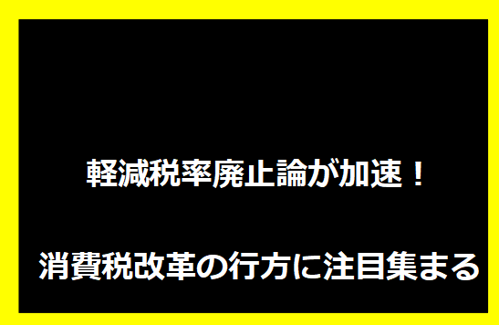 軽減税率廃止論が加速！消費税改革の行方に注目集まる