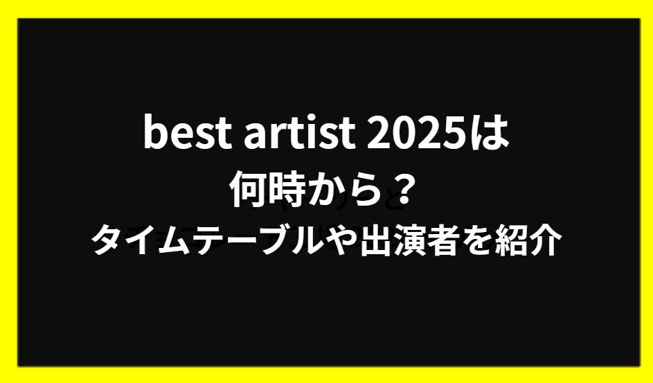 Best Artist 2025は何時から？タイムテーブルや出演者を紹介！