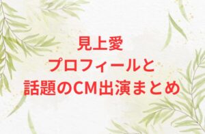 見上愛 プロフィールと話題のCM出演まとめ