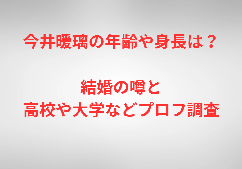 今井暖璃の年齢や身長は？結婚の噂と高校や大学などプロフ調査