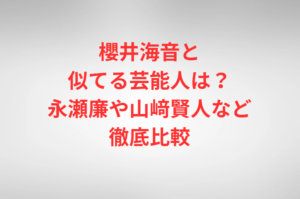 櫻井海音と似てる芸能人は？永瀬廉や山﨑賢人など徹底比較