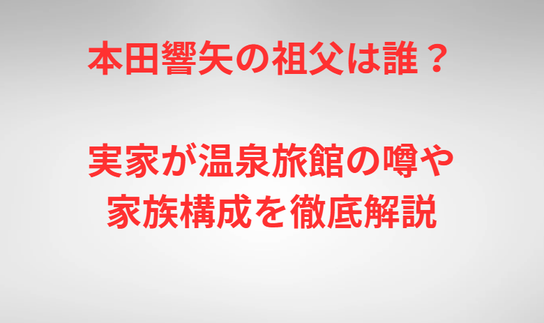 本田響矢の祖父は誰？実家が温泉旅館の噂や家族構成を徹底解説