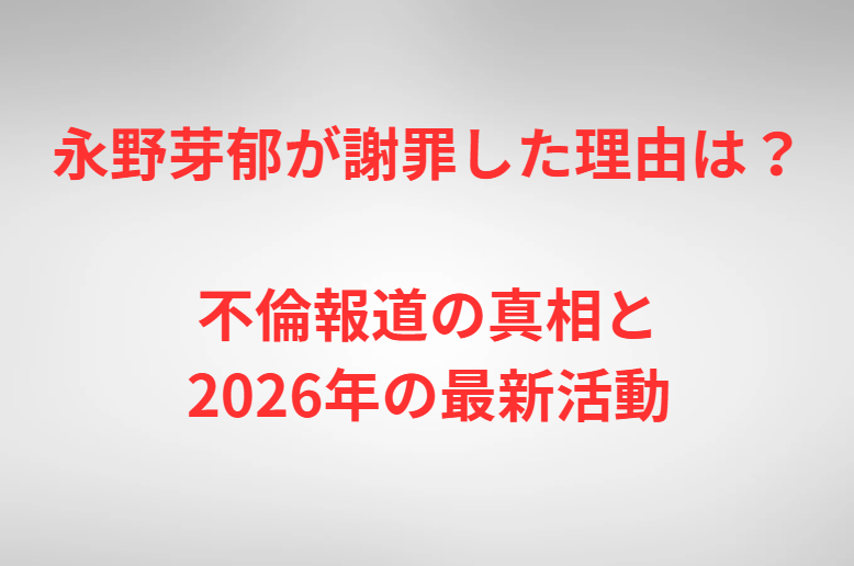 永野芽郁が謝罪した理由は？不倫報道の真相と2026年の最新活動