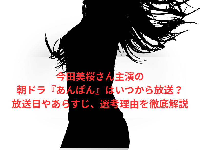 今田美桜さん主演の朝ドラ『あんぱん』はいつから放送？放送日やあらすじ、選考理由を徹底解説