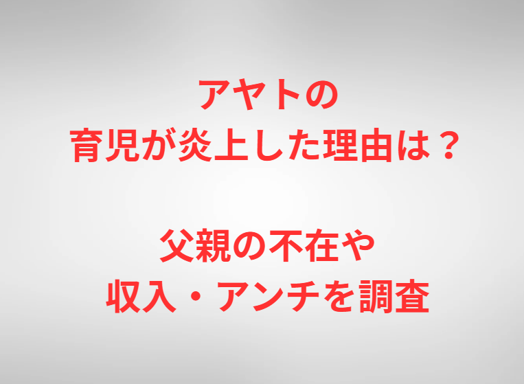 アヤトの育児が炎上した理由は？父親の不在や収入・アンチを調査