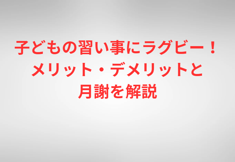 子どもの習い事にラグビー！メリット・デメリットと月謝を解説