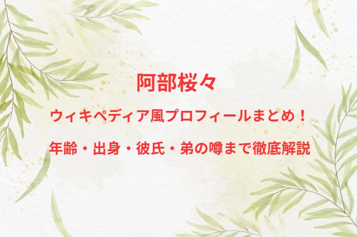 阿部桜々 ウィキペディア風プロフィールまとめ！年齢・出身・彼氏・弟の噂まで徹底解説