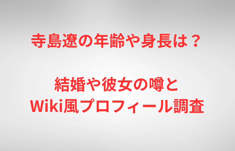 寺島遼の年齢や身長は？結婚や彼女の噂とWiki風プロフィール調査
