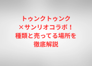 トゥンクトゥンク×サンリオコラボ!種類と売ってる場所を徹底解説
