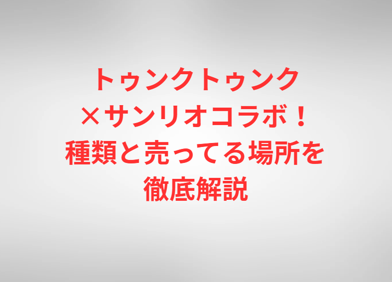 トゥンクトゥンク×サンリオコラボ！種類と売ってる場所を徹底解説