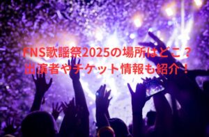 FNS歌謡祭2025の場所はどこ？出演者やチケット情報も紹介！