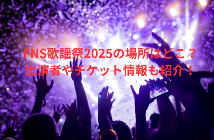 FNS歌謡祭2025の場所はどこ？出演者やチケット情報も紹介！