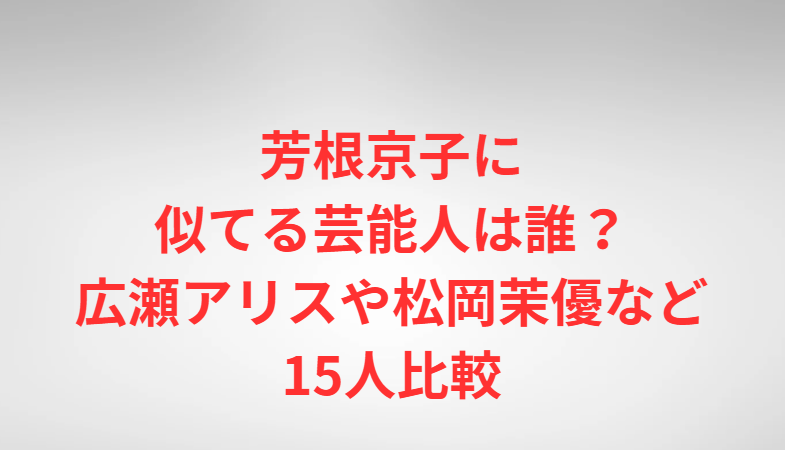 芳根京子に似てる芸能人は誰？広瀬アリスや松岡茉優など15人比較