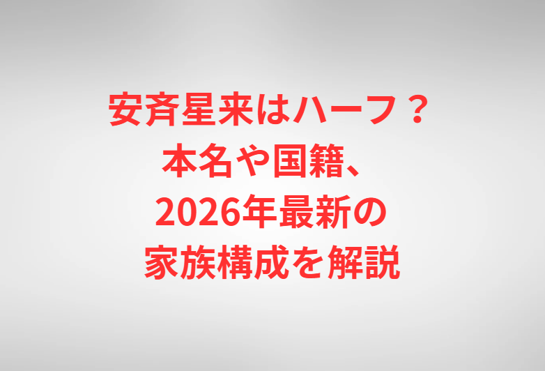 安斉星来はハーフ？本名や国籍、2026年最新の家族構成を解説
