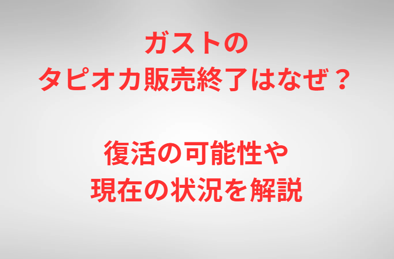 ガストのタピオカ販売終了はなぜ？復活の可能性や現在の状況を解説