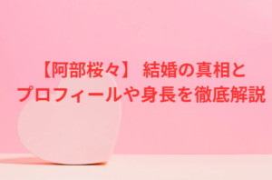 阿部桜々 結婚の真相とプロフィールや身長を徹底解説