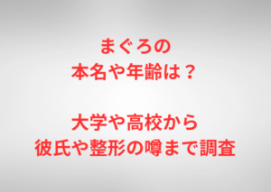 まぐろの本名や年齢は？大学や高校から彼氏や整形の噂まで調査