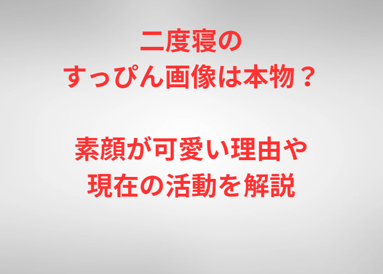 二度寝のすっぴん画像は本物？素顔が可愛い理由や現在の活動を解説