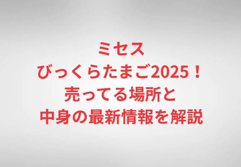 ミセスびっくらたまご2025！売ってる場所と中身の最新情報を解説