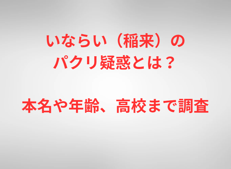 いならい（稲来）のパクリ疑惑とは？本名や年齢、高校まで調査