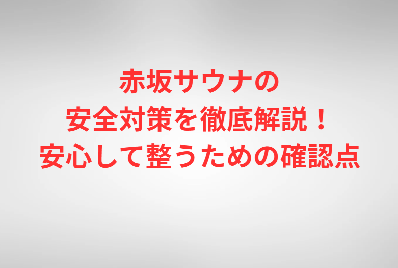 赤坂サウナの安全対策を徹底解説！安心して整うための確認点