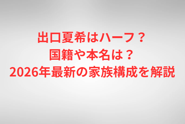 出口夏希はハーフ？国籍や本名は？2026年最新の家族構成を解説