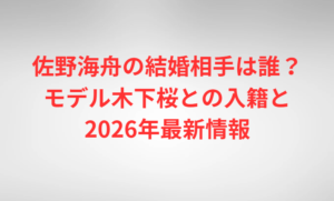 佐野海舟の結婚相手は誰？モデル木下桜との入籍と2026年最新情報