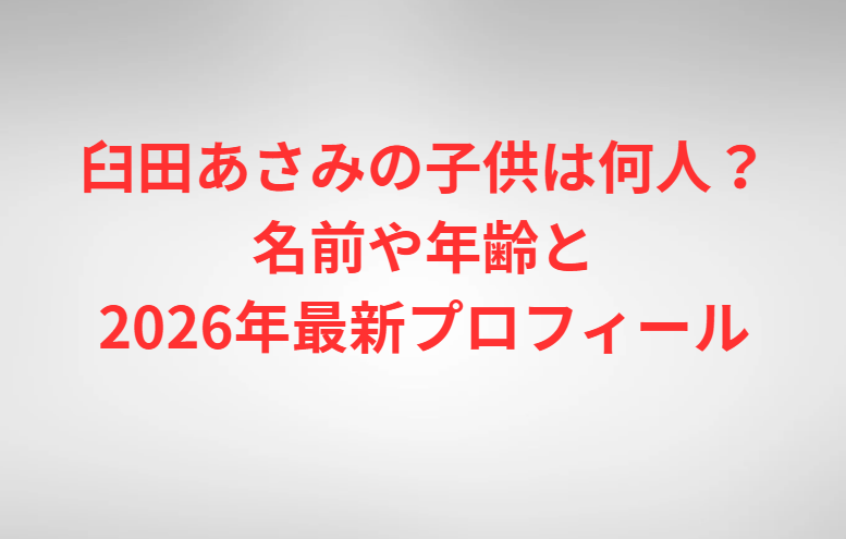 臼田あさみの子供は何人？名前や年齢と2026年最新プロフィール