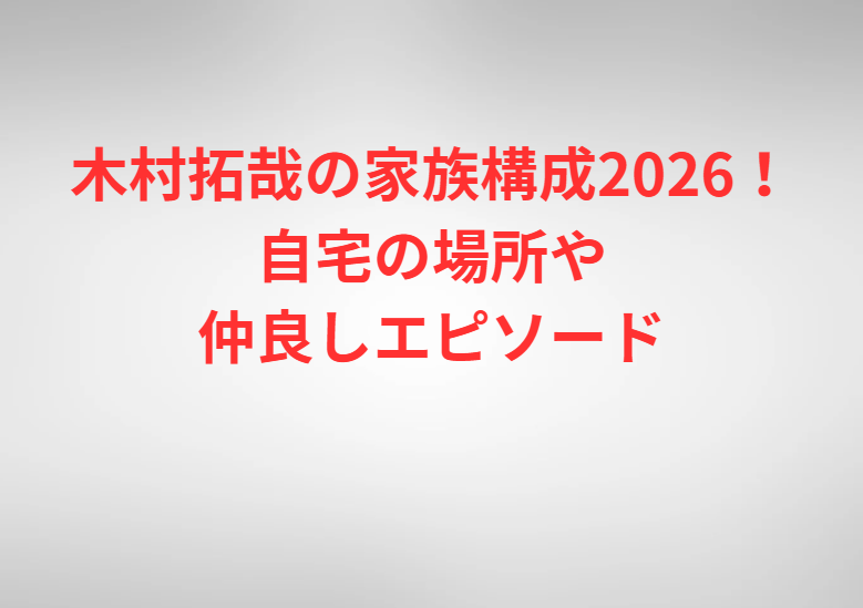 木村拓哉の家族構成2026！自宅の場所や仲良しエピソード