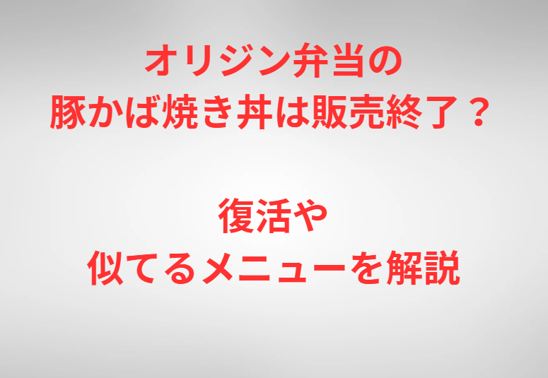 オリジン弁当の豚かば焼き丼は販売終了？復活や似てるメニューを解説