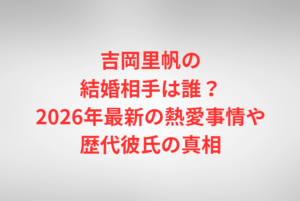 吉岡里帆の結婚相手は誰？2026年最新の熱愛事情や歴代彼氏の真相