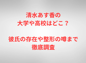 清水あす香の大学や高校はどこ？彼氏の存在や整形の噂まで徹底調査